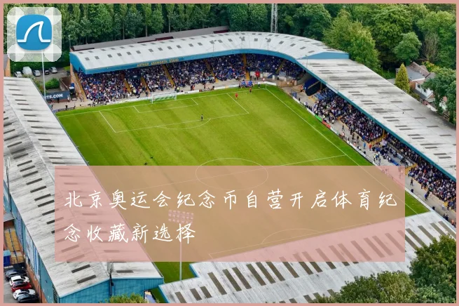北京奥运会纪念币自营开启体育纪念收藏新选择