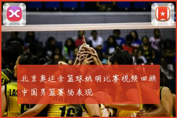 北京奥运会篮球姚明比赛视频回顾中国男篮赛场表现