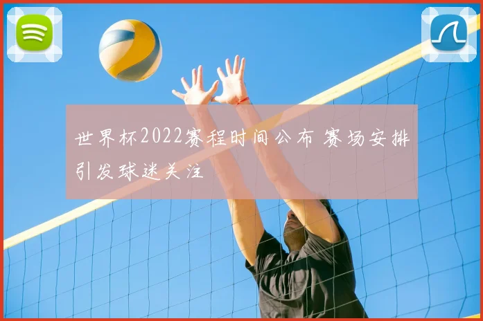 世界杯2022赛程时间公布 赛场安排引发球迷关注