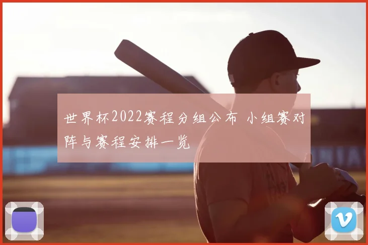 世界杯2022赛程分组公布 小组赛对阵与赛程安排一览