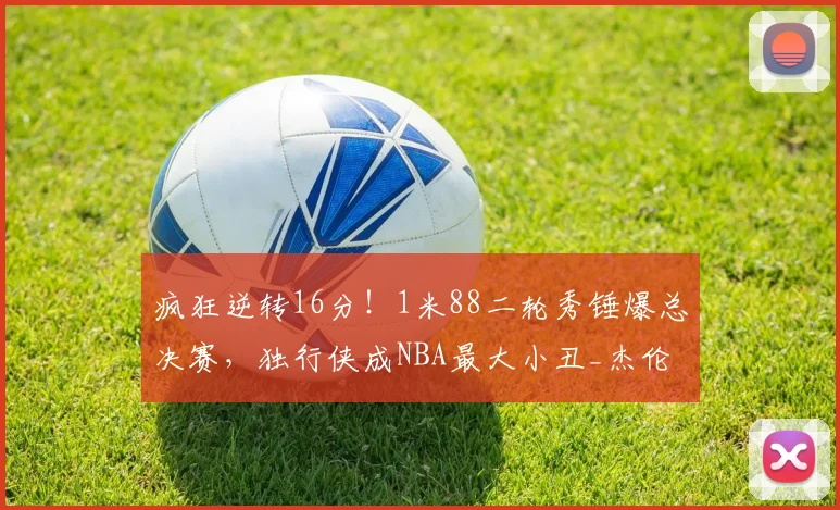 疯狂逆转16分!1米88二轮秀锤爆总决赛,独行侠成NBA最大小丑_杰伦·布伦森_纽约尼克斯_马刺